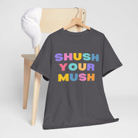 Unisex T-Shirt – "Shush Your Mush" Funny, Bold & Trendy Statement Tee Colourful Writing Shirt, Humorous T-Shirt, Novelty Graphic Tee, Joke Tee Shirt