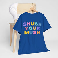 Unisex T-Shirt – "Shush Your Mush" Funny, Bold & Trendy Statement Tee Colourful Writing Shirt, Humorous T-Shirt, Novelty Graphic Tee, Joke Tee Shirt