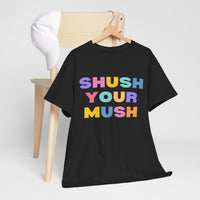 Unisex T-Shirt – "Shush Your Mush" Funny, Bold & Trendy Statement Tee Colourful Writing Shirt, Humorous T-Shirt, Novelty Graphic Tee, Joke Tee Shirt
