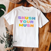 Unisex T-Shirt – "Shush Your Mush" Funny, Bold & Trendy Statement Tee Colourful Writing Shirt, Humorous T-Shirt, Novelty Graphic Tee, Joke Tee Shirt