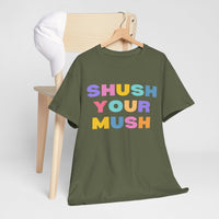 Unisex T-Shirt – "Shush Your Mush" Funny, Bold & Trendy Statement Tee Colourful Writing Shirt, Humorous T-Shirt, Novelty Graphic Tee, Joke Tee Shirt