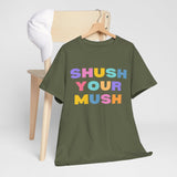 Unisex T-Shirt – "Shush Your Mush" Funny, Bold & Trendy Statement Tee Colourful Writing Shirt, Humorous T-Shirt, Novelty Graphic Tee, Joke Tee Shirt