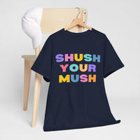 Unisex T-Shirt – "Shush Your Mush" Funny, Bold & Trendy Statement Tee Colourful Writing Shirt, Humorous T-Shirt, Novelty Graphic Tee, Joke Tee Shirt